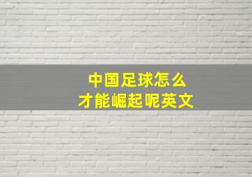 中国足球怎么才能崛起呢英文