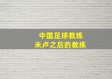 中国足球教练米卢之后的教练