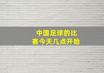 中国足球的比赛今天几点开始