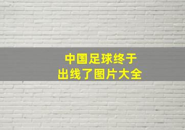 中国足球终于出线了图片大全