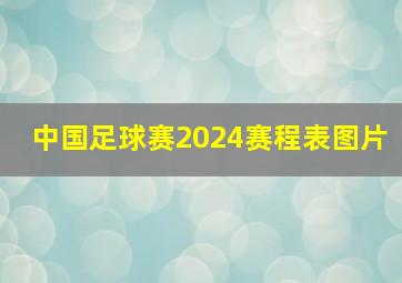 中国足球赛2024赛程表图片