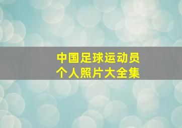 中国足球运动员个人照片大全集