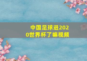 中国足球进2020世界杯了嘛视频