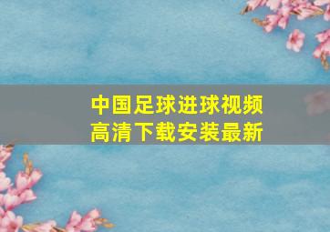 中国足球进球视频高清下载安装最新