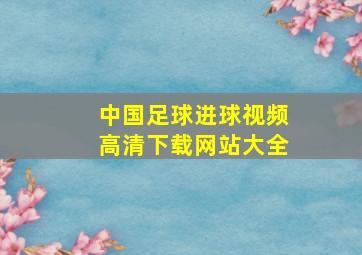 中国足球进球视频高清下载网站大全