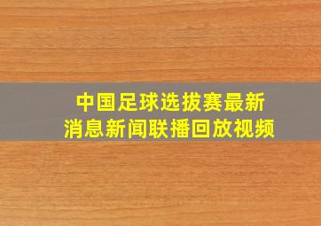 中国足球选拔赛最新消息新闻联播回放视频