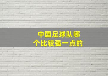 中国足球队哪个比较强一点的