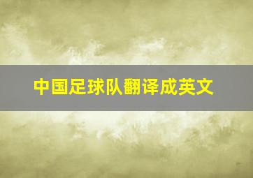 中国足球队翻译成英文