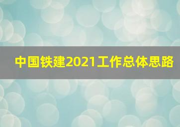 中国铁建2021工作总体思路