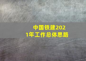 中国铁建2021年工作总体思路