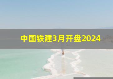 中国铁建3月开盘2024