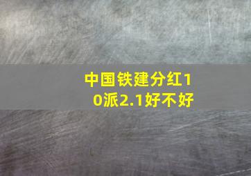 中国铁建分红10派2.1好不好