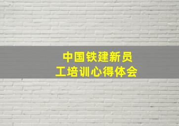 中国铁建新员工培训心得体会