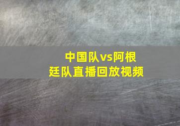 中国队vs阿根廷队直播回放视频