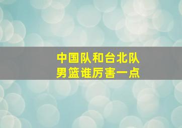 中国队和台北队男篮谁厉害一点