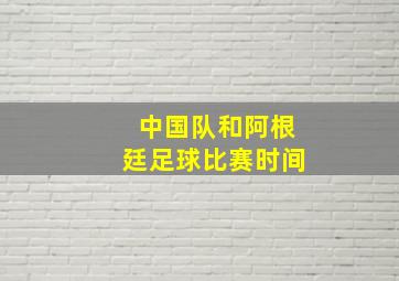 中国队和阿根廷足球比赛时间