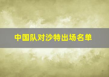 中国队对沙特出场名单