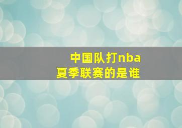 中国队打nba夏季联赛的是谁