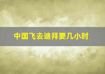 中国飞去迪拜要几小时