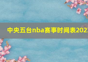 中央五台nba赛事时间表2023