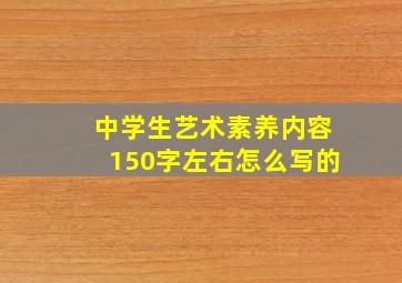 中学生艺术素养内容150字左右怎么写的