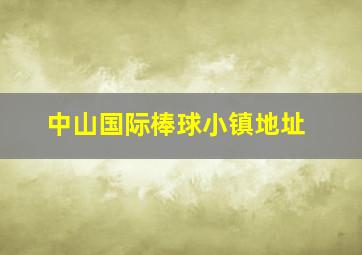 中山国际棒球小镇地址