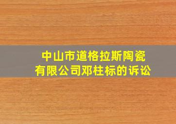 中山市道格拉斯陶瓷有限公司邓柱标的诉讼