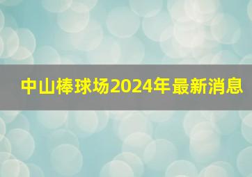 中山棒球场2024年最新消息