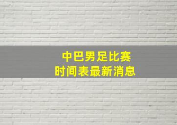 中巴男足比赛时间表最新消息