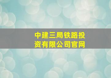 中建三局铁路投资有限公司官网