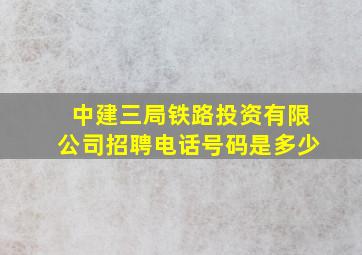 中建三局铁路投资有限公司招聘电话号码是多少