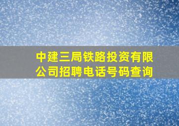 中建三局铁路投资有限公司招聘电话号码查询