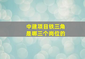 中建项目铁三角是哪三个岗位的