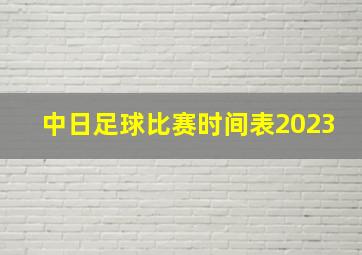 中日足球比赛时间表2023