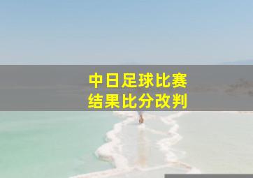 中日足球比赛结果比分改判