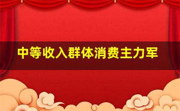 中等收入群体消费主力军