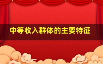 中等收入群体的主要特征