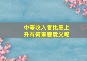 中等收入者比重上升有何重要意义呢