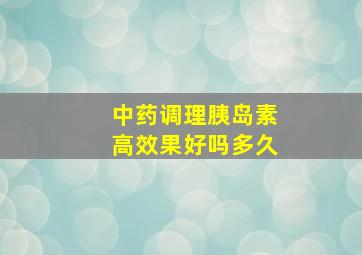 中药调理胰岛素高效果好吗多久