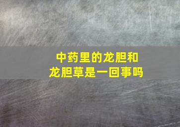 中药里的龙胆和龙胆草是一回事吗