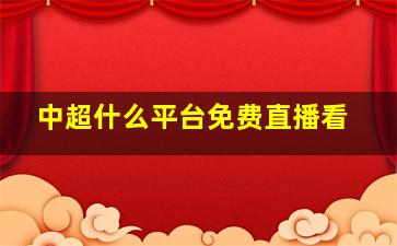 中超什么平台免费直播看