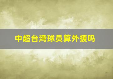 中超台湾球员算外援吗