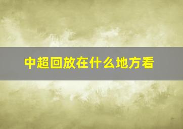 中超回放在什么地方看