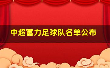 中超富力足球队名单公布