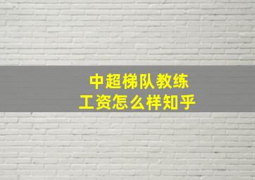 中超梯队教练工资怎么样知乎