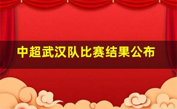 中超武汉队比赛结果公布