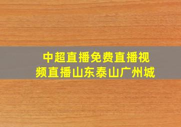 中超直播免费直播视频直播山东泰山广州城