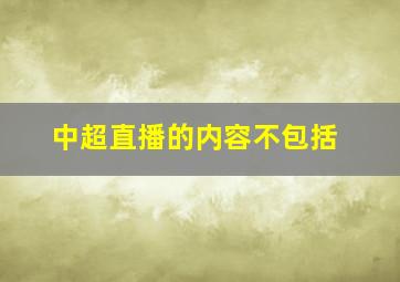 中超直播的内容不包括