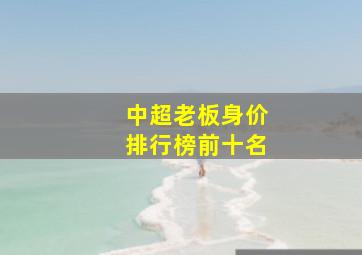 中超老板身价排行榜前十名