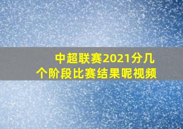 中超联赛2021分几个阶段比赛结果呢视频